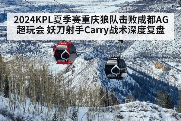 2024KPL夏季赛重庆狼队击败成都AG超玩会 妖刀射手Carry战术深度复盘