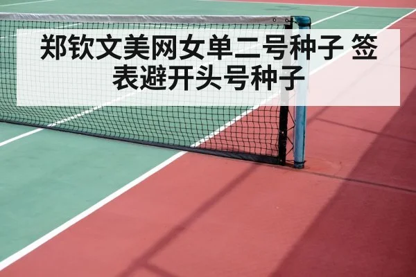 郑钦文美网女单二号种子 签表避开头号种子