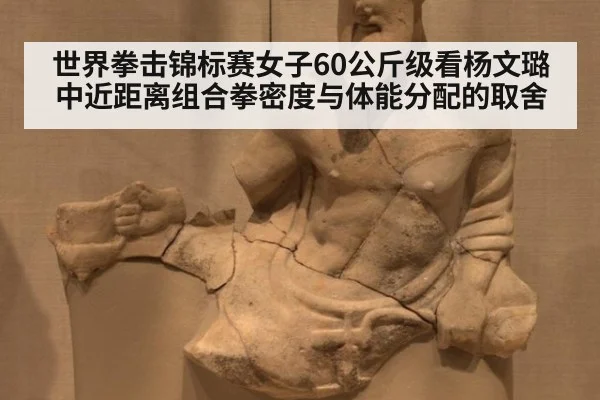 世界拳击锦标赛女子60公斤级看杨文璐中近距离组合拳密度与体能分配的取舍