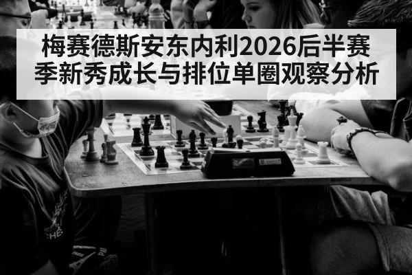 梅赛德斯安东内利2026后半赛季新秀成长与排位单圈观察分析