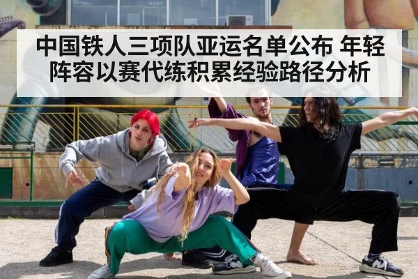 中国铁人三项队亚运名单公布 年轻阵容以赛代练积累经验路径分析