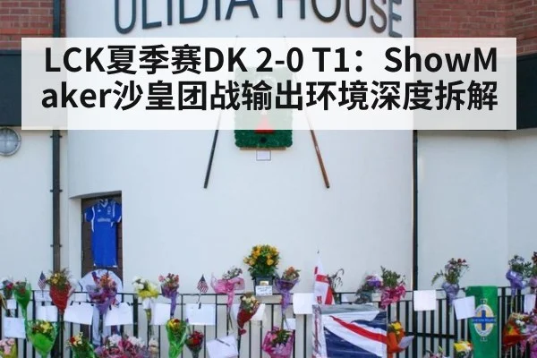 LCK夏季赛DK 2-0 T1:ShowMaker沙皇团战输出环境深度拆解
