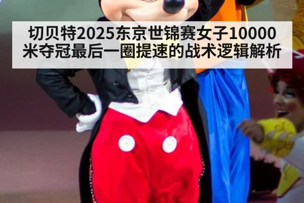 切贝特2025东京世锦赛女子10000米夺冠最后一圈提速的战术逻辑解析